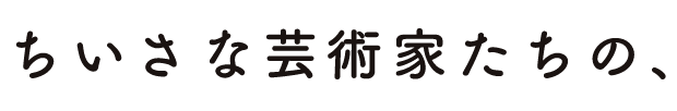 ちいさな芸術家たちの、